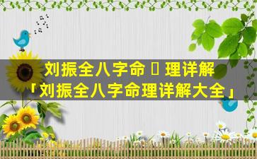 刘振全八字命 ☘ 理详解「刘振全八字命理详解大全」